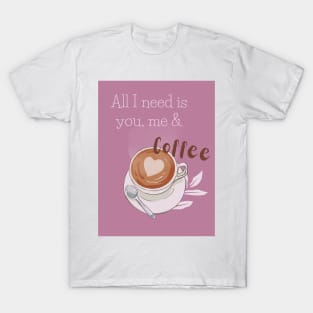 All I need is you, me and coffee T-Shirt